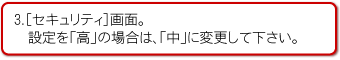 3.「セキュリティ」画面。
設定を「高」の場合は、「中」に変更して下さい。